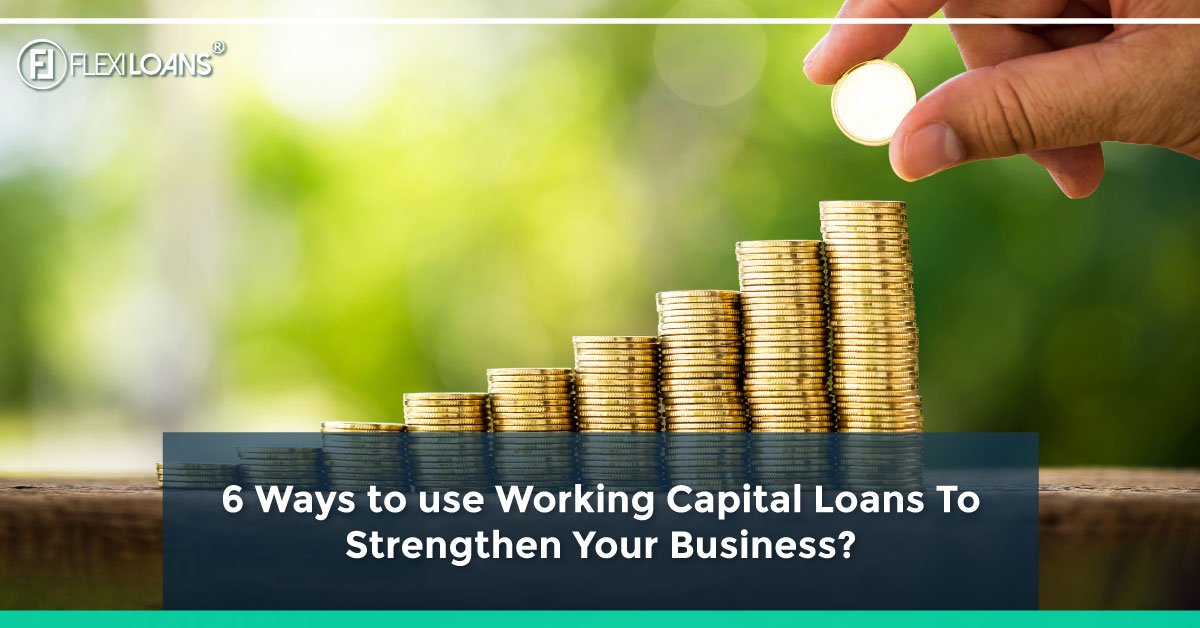 6 Ways to use Working Capital Loans To Strengthen Your Business?