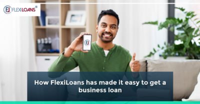 How FlexiLoans Has Made It Easy To Get A Business Loan