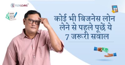 बिजनेस लोन लेने से पहले पूछें ये 7 जरूरी सवाल